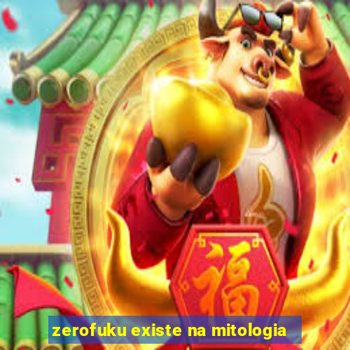 zerofuku existe na mitologia